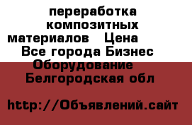 переработка композитных материалов › Цена ­ 100 - Все города Бизнес » Оборудование   . Белгородская обл.